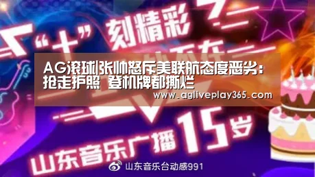 AG滚球|张帅怒斥美联航态度恶劣:抢走护照 登机牌都撕烂(图4) AG登录